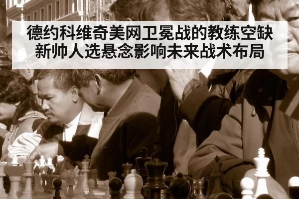 德约科维奇美网卫冕战的教练空缺 新帅人选悬念影响未来战术布局 | hth