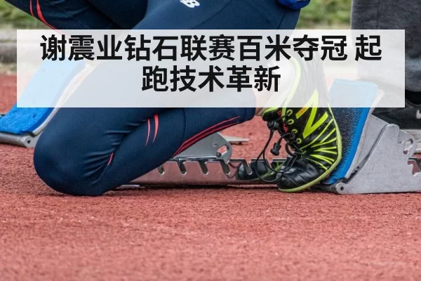 谢震业钻石联赛百米夺冠 起跑技术革新 | hth