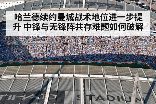 哈兰德续约曼城战术地位进一步提升 中锋与无锋阵共存难题如何破解