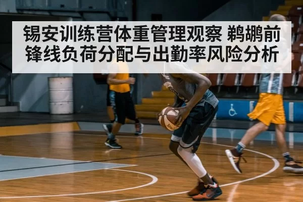 锡安训练营体重管理观察 鹈鹕前锋线负荷分配与出勤率风险分析